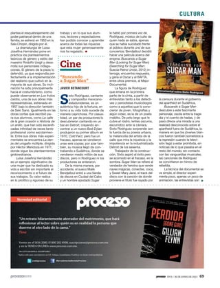 CULTURA
1913 / 30 DE JUNIO DE 2013 69
plantea el resquebrajamiento del
poder patriarcal dentro de una
familia; se estrenó en 1953 en la
Sala Chopin, dirigida por él.
La dramaturgia de Luisa
Josefina Hernández pone en
práctica los planteamientos
teóricos de género y estilo del
maestro Rodolfo Usigli y desa-
rrolla sus personales indaga-
ciones. El género de la pieza lo
defendió, ya que respondía per-
fectamente a la implementación
del realismo que cultivó en la
mayoría de sus obras. Su incli-
nación ha sido principalmente
hacia el costumbrismo, como
puede observarse en Los frutos
caídos, una de sus obras más
representativas, estrenada en
1957 bajo la dirección también
de Seki Sano. Igualmente en las
obras cortas que escribió pa-
ra sus alumnos, como La calle
de la gran ocasión o Historia de
un anillo, que han sido escenifi-
cadas infinidad de veces tanto
profesional como escolarmen-
te. Entre sus obras más experi-
mentales se encuentra La dan-
za del urogallo múltiple, dirigida
por Héctor Mendoza en 1971,
donde sigue los planteamientos
grotowskianos.
Luisa Josefina Hernández
es un ejemplo significativo de
una mujer que ha dedicado su
vida a escribir sin importarle el
reconocimiento o el futuro de
sus trabajos. Su valor radica
en lo prolífico y riguroso de su
trabajo y en lo que sus alum-
nos, lectores y espectadores
han podido conocer y aprender
acerca de todas las riquezas
que esta mujer generosamente
nos ha regalado.
Cine
“Buscando
a Sugar Man”
JAVIER BETANCOURT
S
ixto Rodríguez, cantante
y compositor mexicano-
estadunidense, es un
auténtico hijo de la fortuna, en
torno a su vida todo sucede de
manera caprichosa. Por casua-
lidad, un par de productores lo
descubrieron cantando en un
bar en Detroit; creyendo en-
contrar a un nuevo Bod Dylan
produjeron su primer álbum en
1970, Cold Fact, pero fue un
fracaso, apenas se vendieron
unas seis copias; por azar tam-
bién, su música llegó de con-
trabando a Sudáfrica, donde se
vendieron medio millón de sus
discos, pero ni Rodríguez ni los
productores se enteraron.
De la misma manera, por
accidente, el sueco Malik
Bendjelloul entró a una tienda
de discos en Ciudad del Cabo
y un hombre apodado Sugar
le habló por primera vez de
Rodríguez, músico de culto de
quien nada se sabía, apenas
que se había suicidado frente
al público durante uno de sus
conciertos; Bendjelloul decidió
hacer una película acerca del
enigma. Buscando a Sugar
Man (Looking for Sugar Man)
(Searching for Sugar Man;
Suecia-Reino Unido, 2012) in-
terroga, encuentra respuesta,
y gana el Oscar y el BAFTA,
entre otros premios, al Mejor
Documental.
La figura de Rodríguez
que emana en la primera
parte de la cinta, a partir de
entrevistas tanto a los detecti-
ves y periodistas musicólogos
como a aquellos que lo cono-
cieron de joven, fotografías y
algún video, es la de un poeta
maldito. De pelo largo que le
cubre el rostro, lentes oscuros,
escurridizo ante la cámara,
Sixto Rodríguez sorprende con
la fuerza de su poesía urbana,
la melancolía del artista de la
calle que mira la injusticia y la
impotencia en la industrializada
Detroit de los sesenta.
Trabajador de la construc-
ción, Sixto aspiró al éxito pero
se acomodó en el fracaso, en la
sombra. Sugar Man se refiere al
vendedor de heroína que vende
naves mágicas, conectes, coca,
y Sweet Mary Jane; el track del
disco con la canción de donde
proviene el título fue rayado por
la censura durante el gobierno
del apartheid en Sudáfrica.
Buscando a Sugar Man
descubre a este fascinante
personaje, oscila entre la trage-
dia y el cuento de hadas, y de
paso ofrece una mirada a una
realidad desconocida sobre el
apartheid fuera de Sudáfrica, la
manera en que los jóvenes blan-
cos fueron también sometidos a
la represión cuando la televi-
sión llegó a estar prohibida, sin
noticias de lo que pasaba en el
resto del mundo; sin contacto
con las vanguardias musicales,
las canciones de Rodríguez
se convirtieron en himno de
rebeldía.
La técnica del documental se
ve simple, el director experi-
menta poco, apenas un poco de
animación, las entrevistas son
Documental sobre Sixto Rodríguez
5ec9d6b2feca2945c0f5a56d37298847270712cf65d644dc6d9fbdab07e4046e39aeb2
 