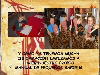 Y COMO YA TENEMOS MUCHA
 INFORMACIÓN EMPEZAMOS A
   HACER NUESTRO PROPIO
MANUAL DE PEQUEÑOS SAPIENS
 