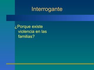 Interrogante ¿Porque existe violencia en las familias? 