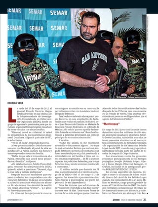 RODRIGO VERA
L
a tarde del 17 de mayo de 2012, el
general Ricardo Escorcia Vargas
estaba detenido en las oficinas de
la Subprocuraduría de Investiga-
ción Especializada en Delincuen-
cia Organizada (SIEDO), donde un
grupo de agentes lo presionaba para que in-
culpara al generalTomás Ángeles Dauahare
de tener vínculos con el narcotráfico.
“General, usted es colateral. A usted
no lo queremos.Al que queremos es al ge-
neral Dauahare. Díganos qué sabe de él”,
le advirtieron.
“Yo no sé nada”, respondió Escorcia.
Al ver que no acusaría a Dauahare ame-
nazaron con llevárselo al penal de alta se-
guridad de La Palma, quitarle sus bienes y
tomar represalias contra su familia.
“Hable lo que sabe o lo mandamos a La
Palma. Recuerde que usted tiene propie-
dades y familia”, le dijeron.
Ahí estaba Gustavo Adolfo Flores Del-
gado, entonces fiscal especial de la SIEDO,
quien lo volvió a presionar: “General, diga
lo que sabe y evítese problemas”.
Después entró un escribiente que em-
pezó a redactar en computadora una de-
claración del militar en la que se inculpaba
y atribuía a Dauahare vínculos con el nar-
co. Al cabo de una hora terminó de escribir
y le exigió a Escorcia: “¡Fírme!”… y el gene-
ral firmó bajo coacción.
En todo ese tiempo jamás le mostra-
ron ninguna acusación en su contra ni le
permitieron contar con la asistencia de un
abogado defensor.
Este hecho es relatado ahora por el pro-
pio Escorcia, en una ampliación de decla-
ración que realizó el pasado 23 de abril an-
te el juez Tercero de Distrito en Materia de
Procesos Penales Federales, en el Estado de
México. Ahí señala que en aquella declara-
ción forzada se violaron sus “derechos hu-
manos y garantías procesales, así como el
principio de no autoincriminación”.
Y recalca:
“Nadie me asistió, ni me mostraron
acusación o documento alguno… No supe
de qué se trataba. Reitero que no tuve abo-
gado defensor o persona de confianza que
fuera nombrada por mí, y fui presionado e
intimidado con mi familia e hijos, así co-
mo con mis propiedades… Sé de lo que son
capaces los judiciales federales, por lo que
firmé sin más, siendo entonces conducido
a los separos.”
El militar señala que durante los 78
días que permaneció en el centro de arrai-
go de la SIEDO –del 17 de mayo al 2 de
agosto– fue sometido a permanentes tor-
turas físicas y psicológicas por parte del
personal de esa dependencia.
Entre las torturas que sufrió estuvo la
de “mantener encendida la luz día y noche”
durante esos 78 días. “Esta es una forma de
tortura de las más antiguas que se conocen.
Además, todas las notificaciones las hacían
después de las 23 horas para mantenerme
en un ‘estado de estrés’, y las pruebas ofre-
cidas de mi parte no se diligenciaban por el
agente del Ministerio Público”.
“Mentirosos”
En mayo de 2012 junto con Escorcia fueron
detenidos otros dos militares de alto ran-
go: el general Dauahare y el general Rober-
to Dawe González, todos ellos acusados de
tener presuntos vínculos con el narcotrá-
fico; concretamente, de brindar protección
a la organización de los hermanos Beltrán
Leyva desde 2007, cuando ese grupo crimi-
nal todavía formaba parte del Cártel de Si-
naloa de Joaquín El Chapo Guzmán.
Las acusaciones contra los generales
provienen principalmente de los testigos
protegidos Jennifer (Roberto López Náje-
ra) y Mateo (Sergio Villarreal Barragán, El
Grande), incluidas en la averiguación pre-
via PGR/SIEDO/UEIDCS/112/2010.
En el caso específico de Escorcia, Jen-
nifer y Mateo lo acusaron de haber recibi-
do dinero del cártel de los Beltrán Leyva
cuando era comandante de la 24 Zona Mi-
litar, en Morelos, cargo que ocupó del 6 de
enero al 31 de diciembre de 2007. Los testi-
gos protegidos señalaron que el enlace de
los narcotraficantes con Escorcia, y tam-
bién con Dauahare, era el mayor Iván Rey-
DAVIDDEOLARTE/PROCESOFOTO
“El Grande”. Falsos testimonios
1910 / 9 DE JUNIO DE 2013 21
 