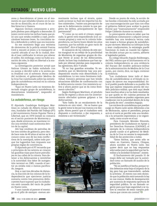 zona y descubrieron al joven en el mo-
mento en que inhalaba tolueno en la azo-
tea de su domicilio, en el cruce de las ca-
lles Veracruz y Oaxaca.
Algunos vecinos comenzaron a arro-
jarle piedras para obligarlo a descender. El
joven corrió entre los techos hasta que pi-
só uno que estaba endeble y cayó, provo-
cándose lesiones leves. Su concubina sa-
lió a defenderlo y refirió que era inocente.
En ese momento llegó una veintena
de elementos de la policía estatal Fuerza
Civil y rescató al joven y lo transportó al
cuartel ubicado al sur de la ciudad, don-
de el juez calificador lo retuvo por alterar
el orden. Sin embargo, como no hubo acu-
sación de robo, lo dejó en libertad a la ma-
ñana siguiente.
La investigación posterior arrojó que
Salinas Gómez se había enfadado con
su pareja y decidió subir a la azotea pa-
ra evadirse con el solvente. Horas antes
del incidente, el gobernador Medina de
la Cruz fue cuestionado sobre las estrate-
gias de autodefensa vecinal en la colonia
Independencia.
“Aquí en Nuevo León no tenemos de-
tectado ningún grupo de autodefensa, lo
descartamos totalmente”, respondió el
mandatario.
La autodefensa, un riesgo
El diputado Guadalupe Rodríguez Mar-
tínez es cuñado de Alberto Anaya Gutié-
rrez, fundador del Partido del Trabajo (PT)
y del movimiento Frente Popular Tierra y
Libertad, que en 1970 instaló su comarca
en el sector poniente de Monterrey y
que, desde entonces, se mantiene co-
mo una entidad cuasi autónoma den-
tro de la capital.
Ahí hay rondines de patrullas de
los tres niveles de gobierno, pero des-
de hace más de 40 años al sector se le
conoce como uno de los más conflic-
tivos de la metrópoli, sobre todo por-
que los lugareños han impuesto sus
propias reglas de convivencia.
El diputado por el PT recuerda que
a principios de los setenta se crearon
las guardias rojas para hacer patrulla-
jes en las calles de la colonia. Para de-
tener a los delincuentes y remitirlos
a la autoridad. Esa labor de autoges-
tión terminó en 1985, cuando el sec-
tor ya estaba más o menos pacifica-
do, asegura.
Hoy, a casi tres décadas de distan-
cia, la reacción de los colonos de la In-
dependencia que ejercieron justicia
sumaria contra tres presuntos delin-
cuentes hace suponer que la ciudada-
nía está cansada del vacío de poder
en Nuevo León.
Y aun cuando al parecer el enemi-
go es el pillo de siempre –menos ate-
morizante incluso que el sicario, quien
suele accionar su fusil sin importar los da-
ños colaterales–,“existe una percepción de
que es la delincuencia común la que per-
petra los delitos, principalmente de tipo
patrimonial”.
“Y como ya no está el crimen organi-
zado, la gente está respondiendo (con ac-
ciones propias) y más en la colonia Inde-
pendencia, un barrio bravo desde los años
cuarenta, que ha sufrido un gran vacío de
autoridad”, dice el legislador.
El cansancio de los colonos de este sec-
tor marginal es un reflejo de la proclividad
de Monterrey de organizar grupos de cho-
que frente al acoso de los delincuentes,
añade. Incluso hay ciudadanos que han op-
tado por obtener pistolas para responder a
las agresiones, dice.Y añade:
“Si no hay guardias armadas. Yo en-
tendería que en Monterrey hay una pre-
disposición mucho más desarrollada a la
autodefensa. Lo veo como fenómeno indi-
vidual. Conozco personas que han tenido
situaciones difíciles de confrontación con
la delincuencia común. Con resistencia ac-
tiva y ahora parece que se da como fenó-
meno colectivo.”
Según Rodríguez Martínez, el péndulo
oscila de regreso y ahora son los anterior-
mente afectados quienes golpean a los
delincuentes:
“Esto habla de un escalamiento de la
violencia en otro nivel… No es bueno que
la gente tome la ley por sus manos y se des-
quite. Ahora parece que el ciudadano está
dispuesto a confrontar, a dar respuesta, a
resistirse a ser victimizado.”
Desde su punto de vista, la acción de
las bandas criminales ha sido acotada por
una macronegociación que hizo con ellas
el gobierno federal para acabar la guerra
frontal que “insensatamente” emprendió
Felipe Calderón durante su sexenio.
Lo preocupante ahora es saber que los
ciudadanos comenzaron a adquirir armas:
también hay una tendencia vecina cada
vez mayor a formar grupos de autodefen-
sa por sectores. Mientras no infrinjan la ley
y sean coadyuvantes, la estrategia puede
funcionar; lo malo es cuando los vigilan-
tes deciden actuar por su cuenta, advierte
el legislador petista.
Su colega Eduardo Arguijo Baldenegro,
del PRD, estima que el linchamiento en la
colonia Independencia es una evidencia
del fracaso del modelo policiaco-militar
de la administración de Medina de la Cruz
quien, por ciento, dice, no logra contener
la violencia.
“Los ciudadanos tiene todo el dere-
cho de autodefenderse si el Estado es in-
capaz de ejercer esa responsabilidad. Só-
lo el pueblo puede defender a su pueblo. No
hay que esperar respuesta pronta del mo-
delo policiaco-militar, que está aquí desde
hace muchos años y no ha dado resultados.
Lo que queda es ver cuántas personas de
las comunidades se pueden organizar para
coadyuvar con la autoridad dentro de la ley.
No queda de otra”, considera Arguijo.
Los núcleos de autodefensa que puedan
surgir en Nuevo León serán diferentes a los
de Michoacán, opina el perredista, porque
acá en el norte se percibe más una tenden-
cia a la actuación espontánea y no organi-
zada, como ocurre en el sur.
Para Consuelo Morales Elizondo,
presidenta de Ciudadanos en Apoyo a
los Derechos Humanos (CADHAC), el
ejemplo de la colonia Independencia
puede cundir si el gobierno de Medi-
na de la Cruz no asume la responsabi-
lidad de dar protección a todos.
“Estos hechos, que antes sólo se
veían en Guerrero, Oaxaca, Chiapas,
ahora suceden en Nuevo León. Eso
quiere decir que no hay respuestas
adecuadas para la seguridad que las fa-
milias y la sociedad reclaman”, insiste.
El linchamiento del pasado 31 de
mayo debe ser tomado por la autori-
dad como un llamado de auxilio de la
población.
“No se justifica el hecho, porque to-
dos debemos estar bajo el imperio de la
ley, pero hay que trascenderlo –señala
la activista–. El evento nos está dicien-
do que la población está tomando la ley
en sus manos. Habla de desesperación
por ausencia de respuesta oportuna de
seguridad pública. Es un llamado ur-
gente para que haya seguridad y se va-
lore la creación de estos cuerpos poli-
ciacos que crecen sin control.”
VíctorHugoValdiviaEstrada
Rondines en la colonia Independencia
38 1910 / 9 DE JUNIO DE 2013
ESTADOS / NUEVO LEÓN
 