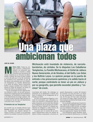 1917 / 28 DE JULIO DE 2013 151917 / 28 DE JULIO DE 2013 15
JOSÉ GIL OLMOS
M
ORELIA, MICH.- Todos los cár-
teles quieren a Michoacán.
Debido a su ubicación, que
permite la entrada y salida
al Pacífico por los puertos de
Lázaro Cárdenas (y su cercanía con Man-
zanillo, Colima), así como el paso al Bajío
y norte del país por la red de carreteras,
esa entidad se ha convertido en una de
las plazas más peleadas por Los Caballe-
ros Templarios, La Familia Michoacana
y el Cártel de Jalisco Nueva Generación
(CJNG), aunque también han metido sus
manos el Cártel de Sinaloa, Los Zetas, el
Cártel del Golfo y los Beltrán Leyva.
En los municipios de las regiones Tie-
rra Caliente y Costa –en los que reciente-
mente han surgido grupos de autodefensa
ciudadana– se concentra el mayor núme-
ro de laboratorios de droga química. Mi-
choacán ocupa el primer lugar del país en
la presencia de ese tipo de laboratorios,
conocidos como “cocinas”.
El dominio de Los Templarios
De acuerdo con un estudio oficial al que
Proceso accedió, Los Caballeros Templa-
rios –fundados por Nazario Moreno El
Chayo, El Doctor o El Dulce– es el principal
cártel en la entidad. Controla 41 de los 113
Michoacán está inundado de violencia, de narcola-
boratorios, de cárteles. Se lo disputan Los Caballeros
Templarios, La Familia Michoacana, el Cártel de Jalisco
Nueva Generación, el de Sinaloa, el del Golfo, Los Zetas
y los Beltrán Leyva. Lo quieren porque es la puerta de
entrada a los precursores químicos y la salida hacia el
norte; porque controlarlo es tener un pie en Jalisco y
por su geografía, que permite esconder plantíos y “co-
cinas” de crack.
Una plaza que
municipios del estado. Sin embargo, su
presencia se ha debilitado el último año
ante el embate de los integrantes de La
Familia y el CJNG.
En 2012, los templarios llegaron a con-
trolar 81 municipios, que colindaban in-
cluso con Guerrero y Guanajuato, pero la
pelea constante con los otros dos cárteles
y el surgimiento de los grupos de autode-
fensa en Tierra Caliente y la Meseta pu-
répecha los obligaron a ceder terreno, de
acuerdo con reportes de inteligencia.
La guerra por el control de los terri-
torios michoacanos entre los límites de
Jalisco, Colima, Guanajuato y Guerrero se
puede dimensionar a partir del número
de muertos: de junio de 2013 a la fecha
se han perpetrado 415 homicidios dolo-
sos, de los que 223 han sido cometidos
con armas de fuego, según fuentes de la
Procuraduría de Justicia del Estado de Mi-
choacán (PGJEM).
En un estudio realizado por Octavio Fe-
rris –agente de inteligencia federal certifi-
cado por la DEA, el FBI y la PGR–, se explica
que Los Caballeros Templarios, cuya cabe-
za visible es Servando Gómez La Tuta, tie-
nen una organización “espejo”de la PGJEM.
“Los Templarios están divididos, igual
que la Procuraduría Michoacana, en siete
ambicionan todos
APphoto/GustavoAguado
 