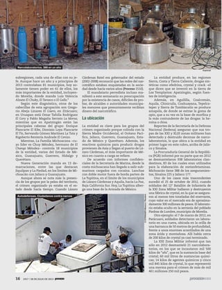 16 1917 / 28 DE JULIO DE 201316 1917 / 28 DE JULIO DE 2013
subregiones, cada una de ellas con su je-
fe. Aunque hace un año y a principios de
2013 controlaban 81 municipios, hoy so-
lamente tienen poder en 41 de ellos, los
más importantes de la entidad, incluyen-
do Morelia, donde manda Luis Valencia
Alzate El Chuky, El Tarasco o El Gallo.”
Según este diagnóstico, otros de los
cabecillas de esta agrupación son Grego-
rio Abeja Linares El Güero, en Zitácuaro;
en Uruapan está Omar Tafolla Rodríguez
El Gory y Pablo Magaña Serrato La Morsa;
mientras que en Apatzingán están las
principales cabezas del grupo: Enrique
Plancarte El Kike, Dionisio Loya Plancarte
El Tío, Servando Gómez Martínez La Tuta y
Rigoberto Rentería Andrade El Cenizo.
Mientras, La Familia Michoacana –cu-
yo líder es Chuy Méndez, hermano de El
Chango Méndez– controla 18 municipios
de la entidad, varios del Estado de Mé-
xico, Guanajuato, Guerrero, Hidalgo y
Querétaro.
Nueva Generación manda en 13 de-
marcaciones, entre las que destacan
Jiquilpan y La Piedad, en los límites de Mi-
choacán con Jalisco y Guanajuato.
Aunque ahora se nota más la presen-
cia de los grupos por la pelea del territorio,
el crimen organizado ya estaba en el es-
tado desde hacía tiempo. Cuando Lázaro
Cárdenas Batel era gobernador del estado
(2002-2008) reconoció que las redes del nar-
cotráfico estaban enquistadas en la socie-
dad desde hacía varios años (Proceso 1510).
El mandatario perredista incluso ma-
nifestó a este semanario su preocupación
por la existencia de casos, difíciles de pro-
bar, de alcaldes o autoridades municipa-
les menores que presuntamente recibían
dinero del narcotráfico.
La ubicación
La entidad es clave para los grupos del
crimen organizado porque colinda con la
Sierra Madre Occidental, el Océano Pací-
fico, Jalisco, Guerrero, Guanajuato, Esta-
do de México y Querétaro. Además, los
reactivos químicos para producir drogas
provienen de Asia y llegan al puerto de Lá-
zaro Cárdenas, el más importante de Mé-
xico en cuanto a carga se refiere.
De acuerdo con informes confiden-
ciales de la Secretaría de Marina, desde la
costa michoacana han llegado a salir sub-
marinos cargados con cocaína. Lanchas
con doble motor fuera de borda parten de
La Tupitina, en el límite de los municipios
de Lázaro Cárdenas y Aquila, hacia La Paz,
Baja California Sur. Hoy, La Tupitina alber-
ga una base de la Armada de México.
La entidad produce, en las regiones
Sierra, Costa y Tierra Caliente, drogas sin-
téticas como efedrina, crystal y crack –el
que dicen que se inventó en la tierra de
Los Templarios: Apatzingán, según fuen-
tes de inteligencia.
Además, en Aguililla, Coalcomán,
Aquila, Chinicuila, Coahuayana, Tepelca-
tepec y Sierra de Tumbiscatío se produce
amapola, de donde se extrae la goma de
opio, que a su vez es la base de morfina y
la más contundente de las drogas: la he-
roína o chiva.
Reportes de la Secretaría de la Defensa
Nacional (Sedena) aseguran que sus tro-
pas de las XXI y XLIII zonas militares han
detectado y destruido decenas de narco-
laboratorios, lo que ubica a la entidad en
primer lugar en este rubro, arriba de Jalis-
co y Sinaloa.
La Procuraduría General de la Repúbli-
ca (PGR) informó por su parte que en 2012
se desmantelaron 938 laboratorios clan-
destinos, 83 de los cuales eran utilizados
para la elaboración de metanfetaminas.
Michoacán tiene 388 de los aseguramien-
tos; Sinaloa 225 y Jalisco 177.
Uno de los casos más trascendentes
sucedió el 25 de octubre de 2012, cuando
soldados del 12° Batallón de Infantería de
la XXI Zona Militar hallaron y destruyeron
una fábrica de crystal, en la que se asegura-
ron al menos tres toneladas del enervante,
cuyo valor en el mercado era de aproxima-
damente 300 millones de pesos.El laborato-
rio estaba oculto en la serranía del poblado
Piedras de Lumbre, municipio de Morelia.
Otro ejemplo: el 7 de marzo de 2012, en
Parácuaro, soldados detectaron un labora-
torio en una cueva, ubicada en la orilla de
una barranca de 50 metros de profundidad,
frente a unos enormes acantilados de una
zona árida y montañosa. Allí había cerca
de 200 kilos de crystal ya casi terminado.
La XXI Zona Militar informó que tan
sólo en 2012 desmanteló 21 narcolabora-
torios, en los que se incautaron mil 500
kilos de “afa”, que es la sustancia base del
cristal; 60 mil litros de sustancias quími-
cas; 14 kilos de agentes químicos y cinco
mil 845 kilos de crystal, lo que representó
una merma para el crimen de más de mil
461 millones 250 mil pesos.
Especial
©STRINGERMexico/Reuters
Narcolaboratorios. 388 en un año
Autodefensas. Ciudadanos contra narcos
 