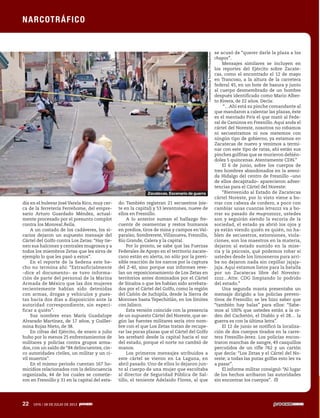 22 1976 / 28 DE JULIO DE 2013
día en el bulevar JoséVarela Rico, muy cer-
ca de la ferretería Ferrehome, del empre-
sario Arturo Guardado Méndez, actual-
mente procesado por el presunto complot
contra los Monreal Ávila.
A un costado de los cadáveres, los si-
carios dejaron un supuesto mensaje del
Cártel del Golfo contra Los Zetas: “Hay tie-
nen sus halcones y centrales mugrosos y a
todos los miembros Zetas que les sirva de
ejemplo lo que les pasó a estos”.
En el reporte de la Sedena este he-
cho no termina ahí: “Extraoficialmente
–dice el documento– se tuvo informa-
ción de parte del personal de la Marina
Armada de México que las dos mujeres
recientemente habían sido detenidas
con armas, drogas y vehículos y pues-
tas hacía dos días a disposición ante la
autoridad correspondiente, sin especi-
ficar a quién”.
Sus nombres eran María Guadalupe
Alvarado Martínez, de 17 años, y Guiller-
mina Rojas Nieto, de 38.
En cifras del Ejército, de enero a julio
hubo por lo menos 25 enfrentamientos de
militares y policías contra grupos arma-
dos, con un saldo de “84 delincuentes, cin-
co autoridades civiles, un militar y un ci-
vil muertos”.
En el mismo periodo cuentan 167 ho-
micidios relacionados con la delincuencia
organizada, 44 de los cuales se cometie-
ron en Fresnillo y 31 en la capital del esta-
do. También registran 21 secuestros (sie-
te en la capital) y 53 levantones, nueve de
ellos en Fresnillo.
A lo anterior suman el hallazgo fre-
cuente de osamentas y restos humanos
en predios, tiros de mina y campos en Val-
paraíso, Sombrerete, Villanueva, Fresnillo,
Río Grande, Calera y la capital.
Por lo pronto, se sabe que las Fuerzas
Federales de Apoyo en el territorio zacate-
cano están en alerta, no sólo por la previ-
sible reacción de los narcos por la captura
del Z-40, sino porque sus informes reve-
lan un reposicionamiento de Los Zetas en
territorios antes dominados por el Cártel
de Sinaloa o que les habían sido arrebata-
dos por el Cártel del Golfo, como la región
del Cañón de Juchipila, desde la Sierra de
Morones hasta Tepechitlán, en los límites
con Jalisco.
Esta versión coincide con la presencia
de un supuesto Cártel del Noreste, que se-
gún las fuentes militares sería otro nom-
bre con el que Los Zetas tratan de recupe-
rar las pocas plazas que el Cártel del Golfo
les arrebató desde la capital hacia el sur
del estado, porque el norte no cambió de
manos.
Los primeros mensajes atribuidos a
este cártel se vieron en La Laguna, en
abril pasado. Uno de ellos lo dejaron jun-
to al cuerpo de una mujer que escoltaba
al director de Seguridad Pública de Sal-
tillo, el teniente Adelaido Flores, al que
se acusó de “querer darle la plaza a los
chapos”.
Mensajes similares se incluyen en
los reportes del Ejército sobre Zacate-
cas, como el encontrado el 12 de mayo
en Trancoso, a la altura de la carretera
federal 45, en un bote de basura y junto
al cuerpo desmembrado de un hombre
después identificado como Mario Alber-
to Rivera, de 22 años. Decía:
“…Ahí está su pinche comandante al
que mandaron a calentar las plazas, éste
es el mentado Piris el que mató al Fede-
ral de Caminos en Fresnillo.Aquí anda el
cártel del Noreste, nosotros no robamos
ni secuestramos ni nos metemos con
ningún tipo de gobierno, ya estamos en
Zacatecas de nuevo y venimos a termi-
nar con este tipo de ratas, ahí están sus
pinches golfitas que se murieron debién-
doles 5 quincenas. Atentamente CDN.”
El 6 de junio, sobre los cuerpos de
tres hombres abandonados en la aveni-
da Hidalgo del centro de Fresnillo –uno
de ellos decapitado– aparecieron adver-
tencias para el Cártel del Noreste:
“Bienvenido al Estado de Zacatecas
cártel Noreste, por lo visto viene a bo-
rrar con cabeza de cordero, a poco con
cambiar unas cuantas letrazzz va a bo-
rrar su pasado de mugrozozzz, ustedes
son y seguirán siendo la escoria de la
sociedad, el estado ya abrió los ojos y
ya están viendo quién es quién, no ha-
blen de secuestros, extorsiones, viola-
ciones, son los maestros en la materia,
dejaron al estado sumido en la mise-
ria y la psicosis, qué podemos robar si
ustedes desde los limosneros para arri-
ba no dejaron nada sin cepillar jajaja-
jaja. Aquí estamos listos para la batalla
por un Zacatecas libre del Norestez-
zzzz…Atte. CDG limpiando lo podrido
del estado.”
Una segunda manta presentaba un
mensaje dirigido a los policías preven-
tivos de Fresnillo; se les hizo saber que
“también hay balas” para ellos: “Sabe-
mos al 100% que ustedes están a la or-
den del Cachetón, el Diablo y el 28… la
guerra es con la última letra”.
El 12 de junio se notificó la localiza-
ción de dos cuerpos tirados en la carre-
tera Fresnillo-Jerez. Los policías encon-
traron manchas de sangre, 49 casquillos
percutidos de un rifle 762 y un cartón
que decía: “Los Zetas y el Cártel del No-
reste; a todas las putas golfas esto les va
a pasar”.
El informe militar consignó: “Al lugar
de los hechos arribaron las autoridades
sin encontrar los cuerpos”.
22 1976 / 28 DE JULIO DE 2013
NARCOTRÁFICO
LeonardoGarzaTreviño/Procesofoto
Zacatecas. Escenario de guerra
 