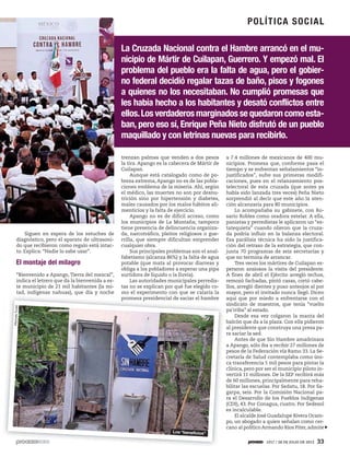 La Cruzada Nacional contra el Hambre arrancó en el mu-
nicipio de Mártir de Cuilapan, Guerrero. Y empezó mal. El
problema del pueblo era la falta de agua, pero el gobier-
no federal decidió regalar tazas de baño, pisos y fogones
a quienes no los necesitaban. No cumplió promesas que
les había hecho a los habitantes y desató conflictos entre
ellos.Los verdaderos marginados se quedaron como esta-
ban, pero eso sí, Enrique Peña Nieto disfrutó de un pueblo
maquillado y con letrinas nuevas para recibirlo.
Siguen en espera de los estuches de
diagnóstico, pero el aparato de ultrasoni-
do que recibieron como regalo está intac-
to. Explica: “Nadie lo sabe usar”.
El montaje del milagro
“Bienvenido a Apango, Tierra del mezcal”,
indica el letrero que da la bienvenida a es-
te municipio de 21 mil habitantes (la mi-
tad, indígenas nahuas), que día y noche
trenzan palmas que venden a dos pesos
la tira. Apango es la cabecera de Mártir de
Cuilapan.
Aunque está catalogado como de po-
breza extrema, Apango no es de las pobla-
ciones emblema de la miseria. Ahí, según
el médico, las muertes no son por desnu-
trición sino por hipertensión y diabetes,
males causados por los malos hábitos ali-
menticios y la falta de ejercicio.
Apango no es de difícil acceso, como
los municipios de La Montaña; tampoco
tiene presencia de delincuencia organiza-
da, narcotráfico, pleitos religiosos o gue-
rrilla, que siempre dificultan emprender
cualquier obra.
Sus principales problemas son el anal-
fabetismo (alcanza 86%) y la falta de agua
potable (que mata al provocar diarreas y
obliga a los pobladores a esperar una pipa
surtidora de líquido o la lluvia).
Las autoridades municipales perredis-
tas no se explican por qué fue elegido co-
mo el experimento con que se calaría la
promesa presidencial de saciar el hambre
a 7.4 millones de mexicanos de 400 mu-
nicipios. Promesa que, conforme pasa el
tiempo y se enfrentan señalamientos “in-
justificados”, sufre sus primeras modifi-
caciones, pues en el relanzamiento pos-
telectoral de esta cruzada (que antes ya
había sido lanzada tres veces) Peña Nieto
sorprendió al decir que este año la aten-
ción alcanzaría para 80 municipios.
Lo acompañaba su gabinete, con Ro-
sario Robles como oradora estelar. A ella,
panistas y perredistas le aplicaron un “es-
tatequieta” cuando olieron que la cruza-
da podría influir en la balanza electoral.
Esa parálisis técnica ha sido la justifica-
ción del retraso de la estrategia, que con-
junta 70 programas de seis secretarías y
que no termina de arrancar.
Tres veces los mártires de Cuilapan es-
peraron ansiosos la visita del presidente.
A fines de abril el Ejército arregló techos,
remozó fachadas, pintó casas, cortó cabe-
llos, arregló dientes y puso anteojos al por
mayor, pero el invitado nunca llegó. Dicen
aquí que por miedo a enfrentarse con el
sindicato de maestros, que tenía “vuelto
pa’rriba” al estado.
Desde esa vez colgaron la manta del
balcón que da a la plaza. Con ella pidieron
al presidente que construya una presa pa-
ra saciar la sed.
Antes de que Sin Hambre amadrinara
a Apango, sólo iba a recibir 27 millones de
pesos de la Federación vía Ramo 33. La Se-
cretaría de Salud contemplaba como úni-
ca transferencia 5 mil pesos para pintar la
clínica, pero por ser el municipio piloto in-
vertirá 11 millones. De la SEP recibirá más
de 60 millones, principalmente para reha-
bilitar las escuelas. Por Sedatu, 18. Por Sa-
garpa, seis. Por la Comisión Nacional pa-
ra el Desarrollo de los Pueblos Indígenas
(CDI), 43. Por Conagua, cuatro. Por Sedesol
es incalculable.
El alcalde José Guadalupe Rivera Ocam-
po, un abogado a quien señalan como cer-
cano al político Armando Ríos Piter, admite
MarcelaTurati
Los “beneficios”
POLÍTICA SOCIAL
1917 / 28 DE JULIO DE 2013 33
 