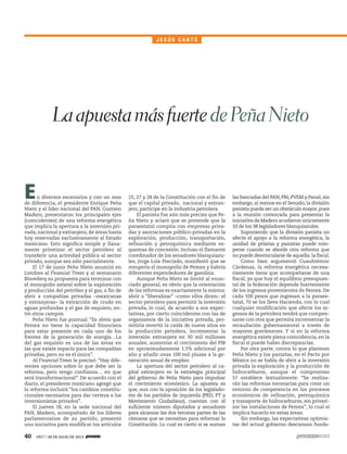 40 1917 / 28 DE JULIO DE 2013
En diversos escenarios y con un mes
de diferencia, el presidente Enrique Peña
Nieto y el líder nacional del PAN, Gustavo
Madero, presentaron los principales ejes
(coincidentes) de una reforma energética
que implica la apertura a la inversión pri-
vada, nacional y extranjera, de áreas hasta
hoy reservadas exclusivamente al Estado
mexicano. Esto significa simple y llana-
mente privatizar el sector petrolero al
transferir una actividad pública al sector
privado, aunque sea sólo parcialmente.
El 17 de junio Peña Nieto anunció en
Londres al Financial Times y al semanario
Bloomberg su propuesta para terminar con
el monopolio estatal sobre la exploración
y producción del petróleo y el gas, a fin de
abrir a compañías privadas –mexicanas
y extranjeras– la extracción de crudo en
aguas profundas y el gas de esquisto, en-
tre otros campos.
Peña Nieto fue puntual: “Es obvio que
Pemex no tiene la capacidad financiera
para estar presente en cada uno de los
frentes de la generación de energía…La
del gas esquisto es una de las áreas en
las que existe espacio para las compañías
privadas, pero no es el único”.
Al Financial Times le precisó: “Hay dife-
rentes opciones sobre lo que debe ser la
reforma, pero tengo confianza… en que
será transformacional”. De acuerdo con el
diario, el presidente mexicano agregó que
la reforma incluirá “los cambios constitu-
cionales necesarios para dar certeza a los
inversionistas privados”.
El jueves 18, en la sede nacional del
PAN, Madero, acompañado de los líderes
parlamentarios de su partido, presentó
una iniciativa para modificar los artículos
25, 27 y 28 de la Constitución con el fin de
que el capital privado, nacional y extran-
jero, participe en la industria petrolera.
El panista fue aún más preciso que Pe-
ña Nieto y aclaró que se pretende que la
paraestatal compita con empresas priva-
das y asociaciones público-privadas en la
exploración, producción, transportación,
refinación y petroquímica mediante es-
quemas de concesión. Incluso el flamante
coordinador de los senadores blanquiazu-
les, Jorge Luis Preciado, manifestó que se
rompería el monopolio de Pemex y habría
diferentes expendedores de gasolina.
Aunque Peña Nieto se limitó al enun-
ciado general, es obvio que la orientación
de las reformas es exactamente la misma:
abrir o “liberalizar” –como ellos dicen– el
sector petrolero para permitir la inversión
privada, lo cual, de acuerdo a sus expec-
tativas, por cierto coincidentes con las de
organismos de la iniciativa privada, per-
mitiría revertir la caída de nueve años en
la producción petrolera, incrementar la
inversión extranjera en 30 mil millones
anuales, aumentar el crecimiento del PIB
en aproximadamente 1.5% adicional por
año y añadir unas 100 mil plazas a la ge-
neración anual de empleo.
La apertura del sector petrolero al ca-
pital extranjero es la estrategia principal
del gobierno de Peña Nieto para impulsar
el crecimiento económico. La apuesta es
que, aun con la oposición de los legislado-
res de los partidos de izquierda (PRD, PT y
Movimiento Ciudadano), cuentan con el
suficiente número diputados y senadores
para alcanzar las dos terceras partes de las
cámaras que se necesitan para reformar la
Constitución. Lo cual es cierto si se suman
las bancadas del PAN, PRI, PVEM y Panal; sin
embargo, al menos en el Senado, la división
panista puede ser un obstáculo mayor,pues
a la reunión convocada para presentar la
iniciativa de Madero acudieron únicamente
10 de los 38 legisladores blanquiazules.
Suponiendo que la división panista no
afecte el apoyo a la reforma energética, la
unidad de priistas y panistas puede rom-
perse cuando se aborde otra reforma que
no puede desvincularse de aquella: la fiscal.
Como bien argumentó Cuauhtémoc
Cárdenas, la reforma energética necesa-
riamente tiene que acompañarse de una
fiscal, ya que hoy el equilibrio presupues-
tal de la federación depende fuertemente
de los ingresos provenientes de Pemex. De
cada 100 pesos que ingresan a la paraes-
tatal, 70 se los lleva Hacienda, con lo cual
cualquier modificación que afecte los in-
gresos de la petrolera tendrá que compen-
sarse con otra que permita incrementar la
recaudación gubernamental a través de
mayores gravámenes. Y si en la reforma
energética existe plena coincidencia, en la
fiscal sí puede haber discrepancias.
Por otra parte, contra lo que plantean
Peña Nieto y los panistas, en el Pacto por
México no se habla de abrir a la inversión
privada la exploración y la producción de
hidrocarburos, aunque el compromiso
57 establece textualmente: “Se realiza-
rán las reformas necesarias para crear un
entorno de competencia en los procesos
económicos de refinación, petroquímica
y transporte de hidrocarburos, sin privati-
zar las instalaciones de Pemex”, lo cual sí
implica hacerlo en estas áreas.
Sin embargo, las expectativas optimis-
tas del actual gobierno descansan funda-
LaapuestamásfuertedePeñaNieto
J E S Ú S C A N T Ú
 