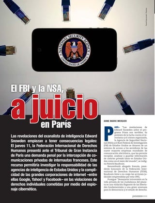 El FBI y la NSA,
a juicioen París
Las revelaciones del exanalista de inteligencia Edward
Snowden empiezan a tener consecuencias legales:
El jueves 11, la Federación Internacional de Derechos
Humanos presentó ante el Tribunal de Gran Instancia
de París una demanda penal por la intercepción de co-
municaciones privadas de internautas franceses. Este
recurso permitiría investigar la responsabilidad de las
agencias de inteligencia de Estados Unidos y la compli-
cidad de las grandes corporaciones de internet –entre
ellas Google, Yahoo! y Facebook– en las violaciones de
derechos individuales cometidas por medio del espio-
naje cibernético.
ANNE MARIE MERGIER
P
ARÍS.- “Las revelaciones de
Edward Snowden sobre el pro-
grama Prism son terribles. So
pretexto de la lucha contra el te-
rrorismo y el crimen organizado,
la Agencia de Seguridad Nacio-
nal (NSA) y el Buró Federal de Investigación
(FBI) de Estados Unidos se dotaron de un
sistema de acceso a los servidores de las
nueve mayores empresas mundiales de
comunicación electrónica, que les permite
recopilar, analizar y guardar información
de carácter privado tanto en Estados Uni-
dos como en el resto del mundo”, se indig-
na Patrick Baudouin.
Renombrado abogado francés, presi-
dente honorario de la Federación Inter-
nacional de Derechos Humanos (FIDH),
Baudouin tiene a su cargo las acciones ju-
diciales emprendidas por esta ONG.
Prosigue: “Semejante intromisión en la
vida privada de los ciudadanos del plane-
ta es una violación flagrante de las liberta-
des fundamentales y una grave amenaza
para la democracia y el estado de derecho.
PawelKopczynski/Reuters
50 1917 / 28 DE JULIO DE 2013
 