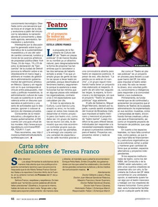 66 1917 / 28 DE JULIO DE 2013
conocimiento tecnológico. Dise-
ñada como una secuencia que
se inicia en el origen de la vida
y evoluciona a partir del vínculo
con la naturaleza, la narración
aborda el conocimiento y desa-
rrollo agrícola, aeronáutico, far-
macéutico y automotriz.
Interesante por la discusión
que ha generado sobre la pro-
blemática de la sustentabilidad
mueseística y el uso del valor
de cambio comercial, turístico y
moral de los acervos artísticos
de propiedad pública (New York
Times, 24 de mayo, 19 y 23 de
julio), la declaración de “ban-
carrota” de la ciudad de Detroit
provoca la reflexión sobre si es
obsolescente el marco legal y
arbitrario el modelo de gestión
de la administración guberna-
mental del patrimonio artístico
en México. Opaca y sin regula-
ción en lo que corresponde al
vínculo entre presupuesto, mer-
cado y políticas museísticas, la
administración cultural de nues-
tro país se sustenta en la ambi-
valencia entre un discurso que
sacraliza el patrimonio y una
serie de actividades que lo des-
precian, ignoran o colocan al
servicio de intereses privados.
Conscientes de la misión
educativa y divulgativa de un
museo gubernamental, el DIA
cuenta con una guía virtual de
los murales: http://www.acous-
tiguidetours.com/rivera/RIVE-
RA_TOUR11-7.swf.
Para recorrerlos, vea: http://
riveracourtdetroitinstituteofarts.
synthescape.com.
Así como el “Teatro en pla-
zas públicas” es un proyecto
en proceso para llevarlo a cual-
quier barrio del DF, los retos
para impulsar el teatro están
a la vista. No sólo se necesi-
ta dinero, sino voluntad políti-
ca, conocimiento e inteligencia
para responder a la comunidad
teatral y sus ciudadanos.
Primeramente, es funda-
mental que se dé continuidad y
acrecienten los proyectos que el
Sistema de Teatros de la pasada
administración ha implementado
en sus recintos: muestras, ciclos
y temporadas de teatro, encon-
trando formas creativas y efica-
ces para el financiamiento, así
como un incipiente proyecto de
formación de públicos, que urge
fortalecer.
En cuanto a los espacios
teatrales, no hace falta construir
más, como parece, ya que lo
que hace falta es financiamien-
to y estructura organizativa pa-
ra acondicionar, echar a andar
y mantener gran cantidad de
foros que ya existen, espacios
alternativos y proyectos inde-
pendientes.
Si los espacios institucio-
nales de teatro, como los del
INBA, del Conaculta o de la
UNAM, están saturados y ahí
sólo unos cuantos creadores se
presentan año con año, la Se-
cretaría de Cultura del DF debe
convertirse en una verdadera
opción, si realmente quiere ha-
cer algo por el teatro mexicano
y trabajar con los creadores de
manera horizontal. Como priori-
dad, sería fundamental facilitar
que en cualquier parte de esta
una convocatoria abierta para
teatro en espacios públicos. A
pesar de eso, ella declaró: “La
pelota ya no está en mi can-
cha”, y el grupo siguió insis-
tiendo hasta tener un proyecto
más elaborado al respecto. A
partir de ahí sólo han seguido
las largas, la espera, la buro-
cracia y la demagogia, sin que
el proyecto “Teatro en plazas
públicas” siga adelante.
El jefe de Gobierno, Miguel
Ángel Mancera, declaró por su
parte, cuando asistió al estreno
del musical de Broadway Cats,
que impulsará al teatro mexi-
cano y mencionó el proyecto
de “teatro barrial”. Luego mo-
dificó la ley para ofrecer becas
individuales (sin responder a la
necesidad expresada respecto
al apoyo a proyectos colectivos
para el teatro). Proyectos van,
proyectos vienen y nada se
concreta.
Teatro
¿Y el proyecto
de teatro en
plazas públicas?
ESTELA LEÑERO FRANCO
L
a propuesta de la Se-
cretaría de Cultura del
DF de “Teatro en plazas
públicas” (3 de marzo) llevaba
en su nombre ya un atractivo
natural, pero desgraciadamente
la forma de proponer fue tan
errónea que lo cancelaron a
las dos semanas de haberlo
echado a andar. Y es que un
amplio grupo de gente de tea-
tro se opuso a llevar teatro en
pantallas, porque desvirtuaba el
fenómeno teatral y seguramen-
te porque la asistencia a esas
funciones fue tan mínima que
en algunas plazas sólo estaban
los organizadores, contrario
a los 2 mil espectadores que
calculaban por día.
Si bien la secretaria de
Cultura, Lucía García Luna,
aceptó su error, no ha sido
capaz en estos tres meses de
desarrollar el mismo proyec-
to pero con teatro vivo, como
debe ser. Un grupo de teatris-
tas se reunió con ella, le de-
mostró que era más económi-
co contratar grupos que pa-
gar la renta por las pantallas,
y le entregó una carpeta con
una variedad de espectácu-
los de calle reunidos gracias a
S
eñor director:
Los abajo firmantes le solicitamos de la
manera más atenta que nos publique el si-
guiente comentario lacónico que nos provocó la
respuesta que le dio María Teresa Franco Gonzá-
lez-Salas a la reportera Columba Vértiz de la Fuen-
te, en su anterior número de Proceso del 21 de ju-
lio de 2013.
Señora Franco, respétese y respétenos. Es bien
sabido que “se tiende a poner palabras allí donde
faltan precisiones” (Goethe) o, lo que es lo mismo,
hablar de todo es no decir nada. Tenga valor y dig-
nidad para exponer públicamente –de manera clara
y directa– el mandato que a usted le encomendaron
Enrique Peña Nieto, Emilio Chuayffet, los goberna-
dores con los que usted ha colaborado y los dueños
de los grandes consorcios turísticos y de los medios
de comunicación masiva.
Atentamente:
Doctor Gilberto López y Rivas,
Doctor Juan Manuel Sandoval Palacios,
Maestro Francisco Xavier Guerrero,
Doctor Rafael Sandoval Álvarez,
Doctor Iván Franco Cáceres,
Historiador Felipe I. Echenique March.
Responsable: Felipe I. Echenique March.
A la espera de...
 