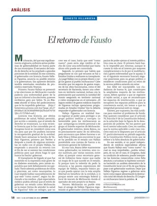 58 1927 / 6 DE OCTUBRE DE 2013
Michoacán,del que soy orgullosa-
mente originario,enfrenta serios proble-
mas de gobernabilidad en buena parte
de sus municipios. El secuestro del esta-
do de derecho se ha ampliado a grandes
porciones de la entidad. En ese contexto,
el gobernador con licencia, Fausto Valle-
jo Figueroa, anuncia su posible retorno
a la gubernatura. Esa aparente decisión
tendría eventuales resultados de pro-
nóstico reservado.Veamos.
Primero. Fausto Vallejo se presentó
a las elecciones en Michoacán cuando
padecía una enfermedad grave de la
que no informó a los electores, quienes
recibieron gato por liebre. Ya en Pro-
ceso abordé el tema del padecimiento
que le ha impedido gobernar. (http://
hemeroteca.proceso.com.mx/?page_id=27
8958&a51dc26366d99bb5fa29cea474756
5fec=317376&rl=wh )
Licencia tras licencia, por obvios
problemas de salud, Vallejo permitió,
por acción u omisión, que el estado de
derecho se erosionara. La más recien-
te licencia que le fue concedida por el
Congreso local se consideró como una
vía para que por fin pudiera iniciarse
la recuperación gradual de la entidad.
Desde hace semanas la familia de Va-
llejo Figueroa, primero por Twitter y
después a través de algunas entrevis-
tas en radio con el propio Vallejo, ha
empezado a anunciar su retorno con
el fin de ver si existen las condiciones
políticas para que ahora haga lo que
nunca ha hecho: gobernar.
El transplante de hígado al que fue
sometido es la expresión más grave de
su diabetes avanzada, pero jamás su-
pondría que esté debidamente recupe-
rado.Tiene además problemas de riñón
y páncreas, así como neuropatías, lo
cual impide hablar razonablemente de
que esté “como nuevo”, según ha de-
clarado a los medios. ¿Qué especialista
médico podría afirmar que el estrés de
gobernar un estado como Michoacán
es la mejor forma de atender la salud
de Figueroa? Sólo un milagro, que no
ElretornodeFausto
creo sea el caso, haría que esté “como
nuevo”, pues sería algo inédito el he-
cho de curar una enfermedad que hasta
ahora sólo puede ser controlada.
Segundo. Lo primero que habría que
preguntarse es con qué recursos se fue a
Estados Unidos a realizarse su transplante.
¿Lo pagóVallejo con su propio dinero o car-
gó los gastos al pueblo michoacano? Cabe
recordar que los seguros de gastos mayo-
res de los altos funcionarios, como el del
secretario de Hacienda, tienen una cober-
tura en territorio nacional, incluso con la
potenciación que aumenta la cantidad del
monto asegurado en territorio nacional
y cubre emergencias en el extranjero. ¿El
seguro médico de gastos médicos mayores
de Figueroa incluye operaciones progra-
madas en Estados Unidos? Eso lo debería
responder el gobernador con licencia.
Vallejo Figueroa en realidad bus-
ca regresar al poder para proteger a un
grupo político ineficaz y corrupto. Lo
lamentable para los michoacanos es
que anteponga su interés personal o de
grupo al interés superior de Michoacán.
El gobernador interino, Jesús Reyna, no
es precisamente santo de mi devoción,
pero reconozco que deben hacerse a un
lado filias y fobias para encontrar lo que
se ha perdido en el estado con Vallejo
poniéndole una camisa de fuerza a su
secretario general de Gobierno.
En esa ruta, Reyna debe mantenerse
como gobernador, no interino, sino co-
mo sustituto, por varias razones; entre
ellas: a) porque como secretario gene-
ral de Gobierno tiene mejor que nadie
un mapa de lo que sucede en el estado;
b) porque tuvo la valentía de pedir la
renuncia a las peores expresiones del
equipo de Vallejo, requisito básico pa-
ra que pueda operar con la más amplia
libertad en beneficio de la entidad, y c)
porque existe una estrategia federal y
local de rescate de Michoacán donde el
operador de este proyecto es Reyna.
Tercero. Michoacán no puede vivir
bajo el amago de Vallejo Figueroa rega-
teando al gobernador interino Reyna es-
pacios de poder ajenos al interés público.
Una cosa es clara: El primero hará has-
ta lo imposible por retornar, aunque le
cueste la vida en el intento por mayores
complicaciones a la de por sí multifacto-
rial y grave enfermedad que le aqueja. O
en el siguiente escenario buscará nego-
ciar posiciones para su grupo político o
establecer condiciones para su retiro de
la escena pública estando sin estar.
Eso debe ser inaceptable. Los ciu-
dadanos de buena fe, que constituyen
la amplísima mayoría de los michoa-
canos, deben apostar a que se regenere
el tejido social, a que se reconstruyan
los espacios de interlocución, a que se
recuperen los espacios públicos para la
convivencia social, sin temor a que su
integridad personal esté en riesgo.
Existen, por supuesto, las vías jurídi-
cas para resolver el problema de fondo.
Hay quienes consideran que el artículo
76, fracción V de la Constitución federal,
es la solución bajo la figura de la desa-
parición de poderes. No me parece que
es el camino adecuado. Creo, en cambio,
que la norma aplicable a este caso con-
creto está en lo dispuesto por el artículo
57, particularmente su párrafo segundo,
de la Constitución Política local, que se
refiere a la falta absoluta de gobernador.
En ese sentido, si un panel indepen-
diente de médicos especialistas afirma
que Fausto Vallejo está “como nuevo” –lo
cual es muy improbable–, podría volver;
pero, de no ser el caso, el Congreso, dada
su condición de soberano, puede interpre-
tar las licencias consecutivas como falta
absoluta y actualizar la hipótesis normati-
va haciendo un análisis sistemático de la
Constitución local con el fin de que Reyna
pase a ser gobernador sustituto. Dejar que
Vallejo Figueroa regrese a gobernar sería
tanto como seguir alimentando la destruc-
ción total del estado de derecho.El Congre-
so michoacano tiene la palabra.
evillanueva99@yahoo.com
@evillanuevamx
www.ernestovillanueva.blogspot.com
E R N E S T O V I L L A N U E V A
ANÁLISIS
 