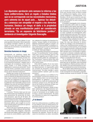 JU S T IC IA

en una votación con poco debate, la mayoría aprobó el dictamen. Sólo el perredista Carbajal González insistió en “encorchetar” el tema del uranio y clarificar la
definición de terrorismo. Su demanda no
tuvo respuesta.

Derechos humanos en riesgo
Entrevistado vía telefónica desde Beirut, Líbano, el académico Edgardo Buscaglia, presidente del Instituto Acción Ciudadana, se dice alarmado: “Por la forma
en que está planteado, (el dictamen) viola los derechos humanos”. Asegura que a
contrapelo de la tendencia actual en Estados Unidos o la Unión Europea, los
legisladores mexicanos pretenden “sacar
una ley fuerte y punitiva contra el terrorismo, lo que es un motor para la violación
futura de los derechos humanos”.
Detalla que incluso la ley antiterrorista de la administración Obama busca prevenir la violación de derechos humanos. Es
decir, “para combatir el terrorismo primero tienes que asegurarte de que los derechos no sean violados en los segmentos de
la población más vulnerable, porque si son
violados, los actos de terrorismo posteriores son más frecuentes y más probables”.
En México, asevera Buscaglia, se pone
la carreta delante de los caballos; “se hace al revés”.
Y resume: “Primero tiene que ser una
ley antiterrorista que establezca mecanismos preventivos de protección de derechos humanos –que son de 58 tipos– de
la población más vulnerable, como grupos
étnicos desfavorecidos. Después, los actos
terroristas, que no van a surgir de las poblaciones pobres, pero surgen en un entorno donde grupos criminales se aprovechan de esta situación”.
Tanto la ley que se pretende aprobar como la vigente, añade, adolecen de esta falla.
Loreta Ortiz Ahif, abogada y diputada
del Partido del Trabajo, advierte que su grupo votará en contra debido a que la refor-

ma, además de violentar los derechos humanos, “aunque tipifica el terrorismo no
delimita claramente quién lo comete”, no
define la “intencionalidad” y establece como consecuencia de un acto terrorista “un
daño emocional”, cuando en otros países
se habla de “daño psicológico”.
Los diputados eliminaron la propuesta
de que “la manifestación” fuera considerada como un acto terrorista, pero no “los
actos”. Esto significa que el daño a la propiedad privada podrá ser catalogado como “terrorismo”. Hasta la fecha, esto sólo
aplica cuando se trata de bienes públicos,
y en ciertos casos.
Ortiz Ahif lo explica: Si en una manifestación se daña un banco o una tienda departamental, el responsable podrá
ser acusado de terrorista, el peor delito
internacional. “Se debe castigar a quien
comete el delito –admite–, pero no como
terrorista”.
Además, sostiene, no se define la “intencionalidad” a la hora de cometer un acto así. “Debiera decir ‘con la intención de
desestabilizar un gobierno’, y aún debe
de probarse en razón de la presunción de
inocencia, porque si no, otro tipo de delitos en los cuales se destruya un bien caería en el tipo penal de terrorismo”.
Otra falla del dictamen, añade la también exdirectora del Departamento Jurídico de la Universidad Iberoamericana,
es que el terrorismo no se tipifica como
se hace a escala internacional. “Se tiene
que delimitar en razón de la seguridad y
la certeza jurídica”.

con el lavado de dinero, sino con dinero
lícito que muchas veces se filtra a través
de contribuciones legales, como asociaciones religiosas o contribuciones, a sabiendas o no de que se usará en una asociación ligada a grupos terroristas. Y este
patrón en el dinero no está contemplado
en la iniciativa”.
El también investigador de la Universidad de Columbia alerta sobre la incapacidad de México para operar esas leyes. “México no tiene hoy la capacidad institucional
para detectar los flujos de dinero que puedan alimentar actos de terrorismo, ya que
no tiene unidades de investigación patrimonial autónomas, sino que tiene una unidad de inteligencia financiera que está bajo el dedo pulgar del Ejecutivo federal. Y en
los estados no hay unidades de este tipo”.
Advierte: “Esta iniciativa me parece
torpe. Por más que denuncie la necesidad de no castigar a los movimientos sociales, a las ‘manifestaciones sociales’ como se dice en el documento, en la realidad
se va a seguir haciendo, utilizando esa ley
para combatir con una gran discrecionalidad a grupos que le incomoden al gobierno, ya que no existen unidades especializadas que puedan determinar si un grupo
es terrorista o no, sobre todo en lo que se
refiere a la planificación del acto.
“En el ambiente de autoritarismo cada vez más elevado que se vive en México,
preocupa que se aprueben esas iniciativas
que no plasman criterios precisos sobre cómo, dónde y con qué instrumentos se combate y se previenen los actos de terrorismo.
“No se define adecuadamente el acto de
terrorismo. Entonces hay un problema grave de concepción en la iniciativa y, segundo,
existen enormes vacíos de Estado; no hay
Benjamín Flores

Los diputados aprobarán esta semana la reforma a las
leyes antiterrorismo. Será un regalo a Estados Unidos
que no se corresponde con las necesidades mexicanas,
pero solventa las de aquel país… Apenas fue debatida y amenaza con atropellar el respeto a los derechos
humanos. Destaca un riesgo: el daño a la propiedad
privada en una manifestación podrá ser considerado
terrorismo. “Es un espasmo de fetichismo jurídico”,
sentencia el investigador Edgardo Buscaglia.

¿Y el dinero?
Entre los ordenamientos a modificar está
la Ley Federal contra la Delincuencia Organizada, donde se adiciona el nuevo tipo
penal de “financiamiento del terrorismo”.
A Buscaglia dice preocuparle que las
actividades terroristas se vinculen con el
blanqueo de capitales. “Nueve de cada 10
casos de terrorismo no están vinculados

Buscaglia. “Vaguedad legislativa”

1935 / 1 DE DICIEMBRE DE 2013

33

 