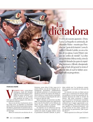 La

dictadora
AP photo /Jorge Saenz

Un libro de reciente aparición –Doña
Lucía. La biografía no autorizada, de
Alejandra Matus– muestra que Pinochet, ese “genio de la traición” como lo
calificó Orlando Letelier, no era a los
ojos de su esposa, Lucía Hiriart, más
que un “¡milico de mierda!”. La obra
de la periodista chilena revela, cómo la
mujer del dictador fue quien lo impulsó a traicionar a Allende, desesperada
porque al lado del general no tenía el
nivel de vida al cual la habían acostumbrado sus progenitores.

FRANCISCO MARÍN

V

ALPARAÍSO, CHILE.- Lucía Hiriart
Rodríguez, viuda del dictador
Augusto Pinochet Ugarte (19152006), fue quien convirtió “a su
rústico marido en el hombre
más poderoso de Chile (...) él,
más que sus hijos y ninguna otra obra, es
su auténtica creación”.
Esa es una de las conclusiones del libro Doña Lucía. La biografía no autorizada
(2013, Ediciones B) de la periodista Alejandra Matus, presentado el pasado 8 de noviembre en la Feria Internacional del Libro
de Santiago.
Matus es autora de una decena de vo-

64

1935 / 1 DE DICIEMBRE DE 2013

lúmenes, entre ellos El libro negro de la
justicia chilena, uno de los trabajos de investigación periodística emblemáticos
del periodo posterior a la dictadura pues
aborda la manera de operar del Poder Judicial chileno y causó revuelo al prohibirse su circulación un día después de salir a
la venta en abril de 1999.
Matus subraya, en entrevista con Proceso, el importante papel que jugó Hiriart
en la vida de Pinochet y en la historia de
Chile, rol que –según su parecer– había
sido insuficientemente estudiado.
En relación con la influencia que habría tenido esta mujer en convencer a Pinochet de unirse al golpe militar contra
el presidente Salvador Allende, la perio-

dista señala que “su incidencia consistió en apoyar a su marido en este paso de
traición”.
En relación con esto, en Doña Lucía se
relata que a comienzos de 1974 los chilenos pudieron ver por las pantallas de Televisión Nacional de Chile la versión de
Hiriart: “Me costó convencer a Augusto, pero al final lo terminé por convencer.
‘Mira Augusto, yo no sé hasta cuándo los
militares van a seguir aguantando a estos rotos (pobres). ¿No te das cuenta de lo
que significa el desabastecimiento? ¿No
te das cuenta de las colas? ¿Dónde tienes puestos tus pantalones? ¿Me lo puedes decir?’”.
Matus apunta en su libro que “al finali-

 