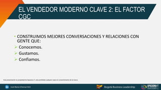 EL VENDEDOR MODERNO CLAVE 2: EL FACTOR
CGC
• CONSTRUIMOS MEJORES CONVERSACIONES Y RELACIONES CON
GENTE QUE:
 Conocemos.
 Gustamos.
 Confiamos.
Esta presentación es propiedad de Apasiona-T, esta prohibida cualquier copia sin consentimiento de la marca
 