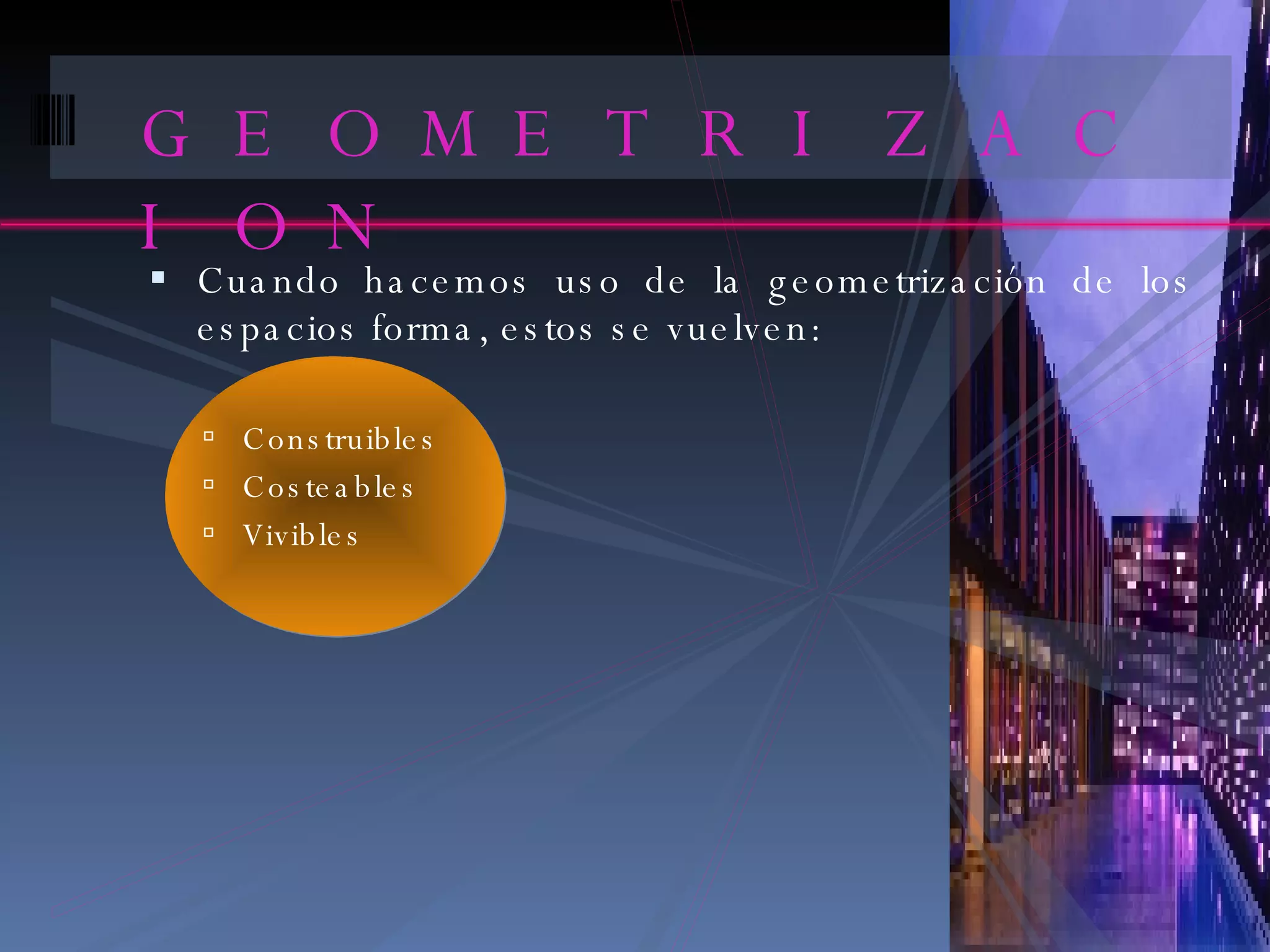 GEOMETRIZACION Cuando hacemos uso de la geometrización de los espacios forma, estos se vuelven: Construibles Costeables Vivibles 