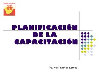 PLANIFICACIÓNPLANIFICACIÓN
DE LADE LA
CAPACITACIÓNCAPACITACIÓN
Ps. Noel Muñoz Lemus
 