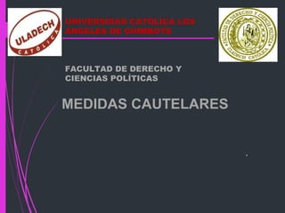 1
MEDIDAS CAUTELARES
.
UNIVERSIDAD CATÓLICA LOS
ÁNGELES DE CHIMBOTE
FACULTAD DE DERECHO Y
CIENCIAS POLÍTICAS
 