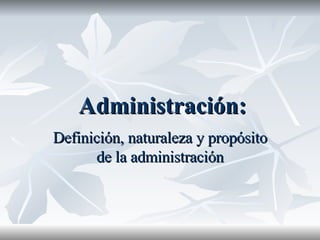 Administración: Definición, naturaleza y propósito de la administración 