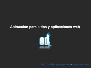 Animación para sitios y aplicaciones web   Eric Tulle  /  EstadoDigital.com  /  Noviembre 2008  