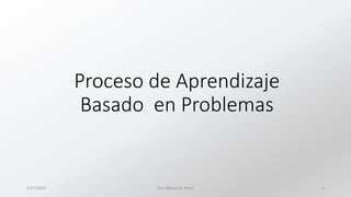 Proceso de Aprendizaje
Basado en Problemas
4/27/2015 Dra. Blanca M. Parra 1
 
