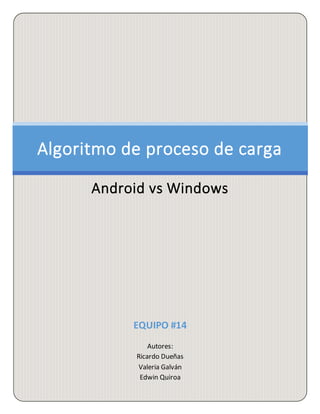 EQUIPO #14
Autores:
Ricardo Dueñas
Valeria Galván
Edwin Quiroa
Algoritmo de proceso de carga
Android vs Windows
 