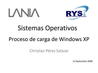Proceso de carga de Windows XP Christian Pérez Salazar 12 Septiembre 2008 Sistemas Operativos 