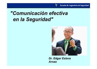 quot;Comunicación efectiva
 en la Seguridadquot;




              Dr. Edgar Eslava
              Arnao
 