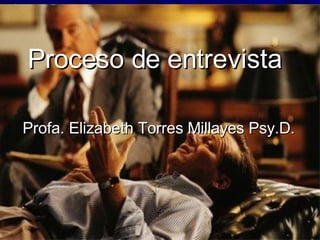 Proceso de entrevista   Profa. Elizabeth Torres Millayes Psy.D.  