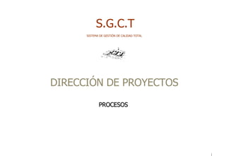   S.G.C.T SISTEMA DE GESTIÓN DE CALIDAD TOTAL DIRECCIÓN DE PROYECTOS PROCESOS     