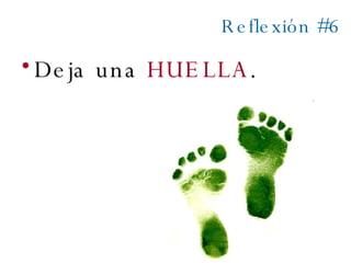Reflexión #6 Deja una  HUELLA . 