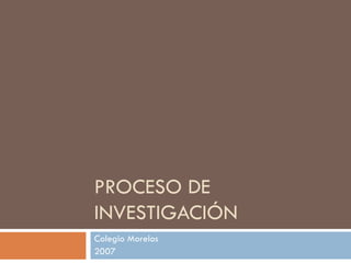 PROCESO DE INVESTIGACIÓN Colegio Morelos 2007 