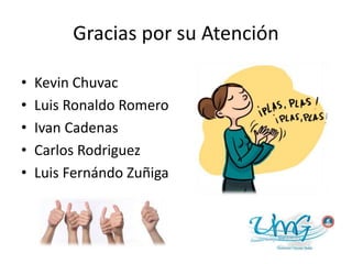 Gracias por su Atención
• Kevin Chuvac
• Luis Ronaldo Romero
• Ivan Cadenas
• Carlos Rodriguez
• Luis Fernándo Zuñiga
 