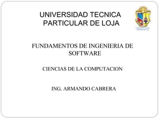 UNIVERSIDAD TECNICA  PARTICULAR DE LOJA ,[object Object],CIENCIAS DE LA COMPUTACION ING. ARMANDO CABRERA 