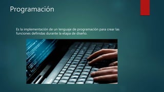 Programación
Es la implementación de un lenguaje de programación para crear las
funciones definidas durante la etapa de diseño.
 