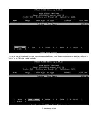 como lo estoy instalando en una maquina virtual el disco esta libre completamente. Ahí proceden a ir
hacia el tab de new con el teclado.




                                         Y presionan enter
 