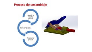 13
Proceso de ensamblaje
Añadir o
insertar
piezas
Colocar piezas
Relacionar
piezas
 