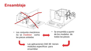 9
Ensamblaje
• Los conjunto mecánicos
no se modelan como
las piezas aisladas
• Se ensambla a partir
de los modelos de
todas las piezas
Las aplicaciones CAD 3D tienen
módulos específicos para
ensamblar
 