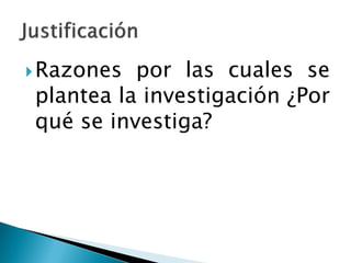  Razones por las cuales se
plantea la investigación ¿Por
qué se investiga?
 