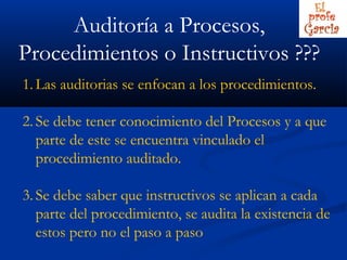 Auditoría a Procesos,
Procedimientos o Instructivos ???
1. Las auditorias se enfocan a los procedimientos.

2. Se debe ten...