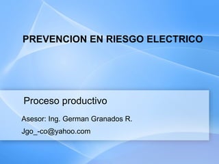 PREVENCION EN RIESGO ELECTRICO Asesor: Ing. German Granados R. [email_address] Proceso productivo 