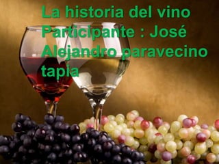La historia del vino
Participante : José
Alejandro paravecino
tapia
 