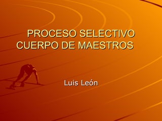 PROCESO SELECTIVO CUERPO DE MAESTROS Luis León 