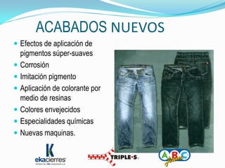 ACABADOS NUEVOS
 Efectos de aplicación de
  pigmentos súper-suaves
 Corrosión
 Imitación pigmento
 Aplicación de colorante por
  medio de resinas
 Colores envejecidos
 Especialidades químicas
 Nuevas maquinas.
 