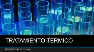 TRATAMIENTO TERMICO
TANIA MARTINEZ CI 20716906
 