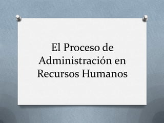 El Proceso de
Administración en
Recursos Humanos
 