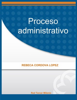 Proceso
administrativo
REBECA CORDOVA LOPEZ
Red Tercer Milenio
 