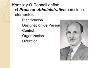 Koontz y O´Donnell define
el Proceso Administrativo con cinco
elementos:
Planificación
Designación de Personal
Control
Organización
Dirección
 