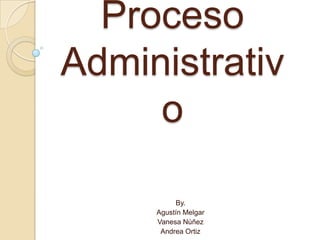 Proceso
Administrativ
o
By.
Agustín Melgar
Vanesa Núñez
Andrea Ortiz
 