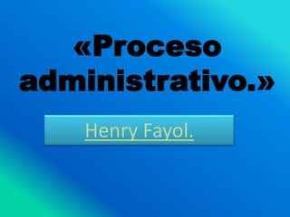 «Proceso
administrativo.»
Henry Fayol.
 