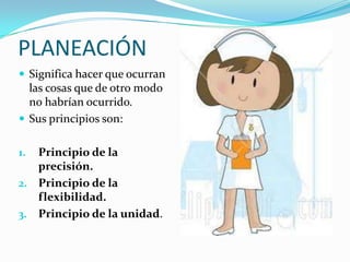 PLANEACIÓN
 Significa hacer que ocurran
las cosas que de otro modo
no habrían ocurrido.
 Sus principios son:
1. Principio de la
precisión.
2. Principio de la
flexibilidad.
3. Principio de la unidad.
 