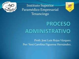 Profr. José Luis Rojas Vázquez.
Por: Yeni Carolina Figueroa Hernández.
Instituto Superior
Paramédico Empresarial
Tenancingo
 