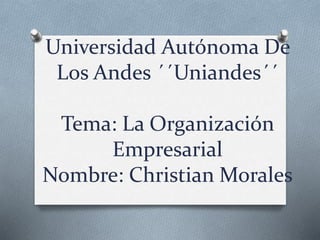 Universidad Autónoma De
Los Andes ´´Uniandes´´
Tema: La Organización
Empresarial
Nombre: Christian Morales
 